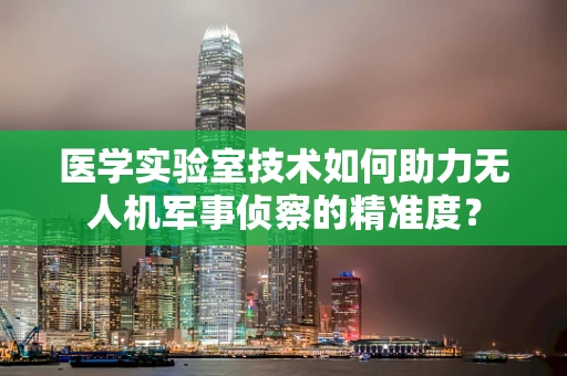 医学实验室技术如何助力无人机军事侦察的精准度？