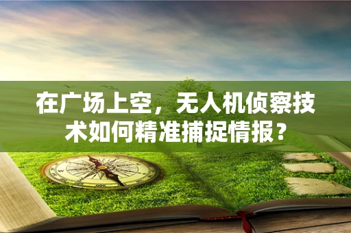 在广场上空，无人机侦察技术如何精准捕捉情报？