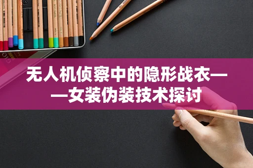 无人机侦察中的隐形战衣——女装伪装技术探讨