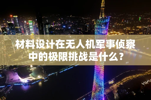 材料设计在无人机军事侦察中的极限挑战是什么？