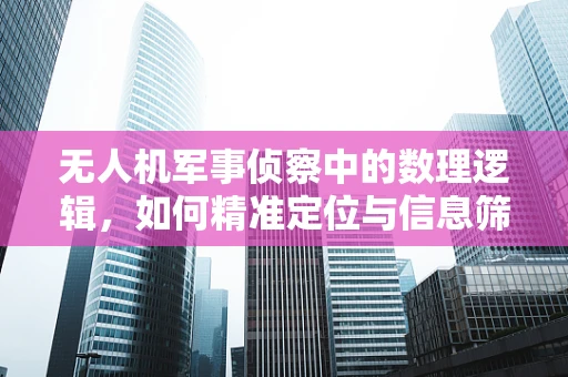无人机军事侦察中的数理逻辑，如何精准定位与信息筛选？