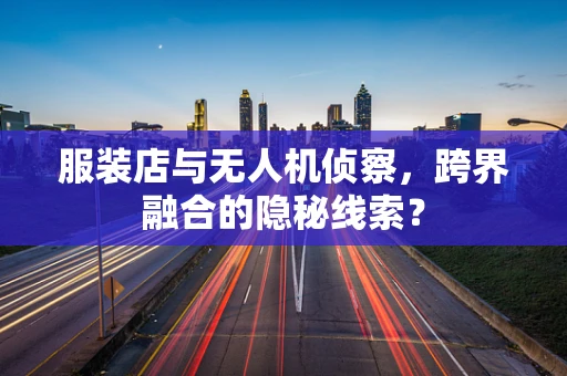 服装店与无人机侦察，跨界融合的隐秘线索？
