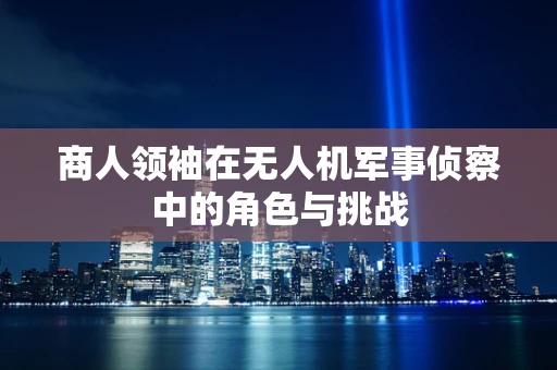商人领袖在无人机军事侦察中的角色与挑战