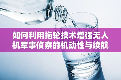 如何利用拖轮技术增强无人机军事侦察的机动性与续航力？
