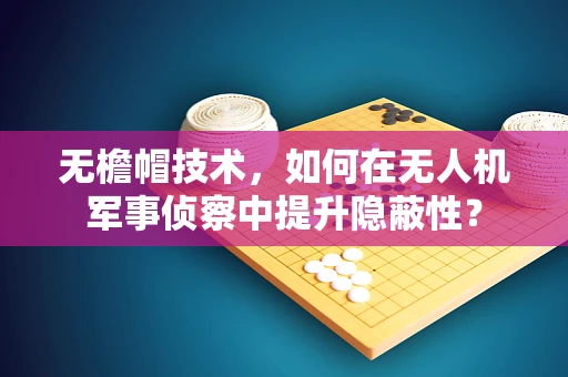 无檐帽技术，如何在无人机军事侦察中提升隐蔽性？