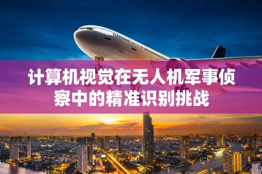 计算机视觉在无人机军事侦察中的精准识别挑战