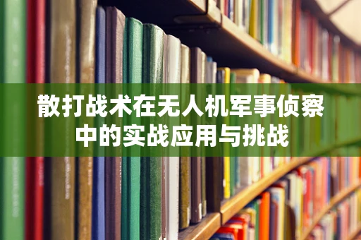 散打战术在无人机军事侦察中的实战应用与挑战