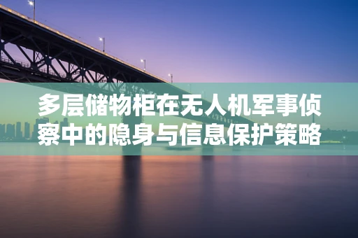 多层储物柜在无人机军事侦察中的隐身与信息保护策略