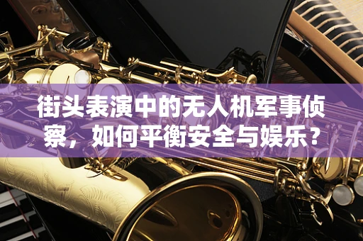 街头表演中的无人机军事侦察，如何平衡安全与娱乐？