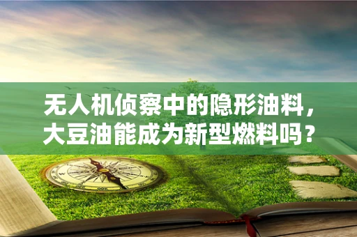 无人机侦察中的隐形油料，大豆油能成为新型燃料吗？