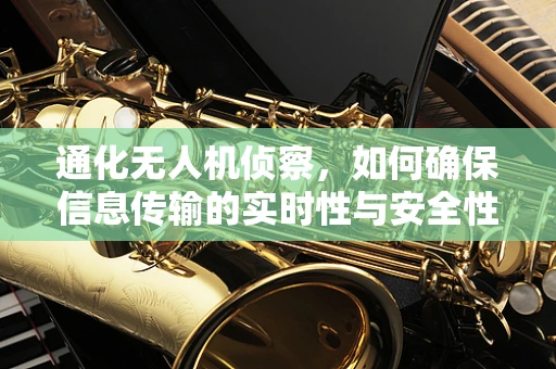 通化无人机侦察，如何确保信息传输的实时性与安全性？