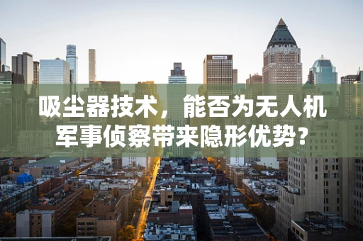 吸尘器技术，能否为无人机军事侦察带来隐形优势？