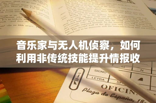 音乐家与无人机侦察，如何利用非传统技能提升情报收集效率？