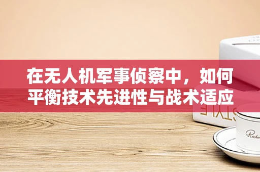 在无人机军事侦察中，如何平衡技术先进性与战术适应性？