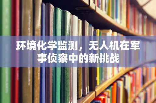 环境化学监测，无人机在军事侦察中的新挑战