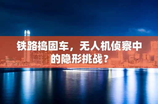 铁路捣固车，无人机侦察中的隐形挑战？