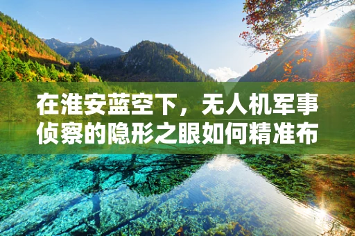 在淮安蓝空下，无人机军事侦察的隐形之眼如何精准布防？