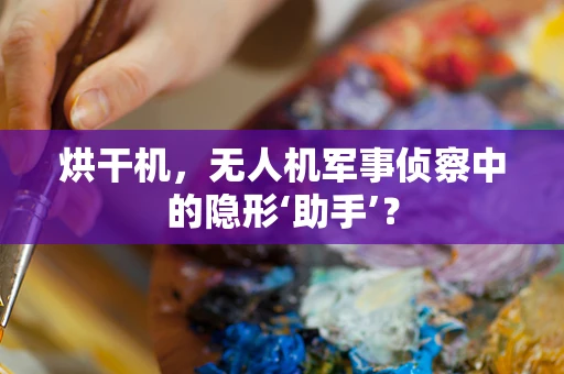 烘干机，无人机军事侦察中的隐形‘助手’？
