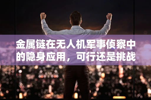 金属链在无人机军事侦察中的隐身应用，可行还是挑战？