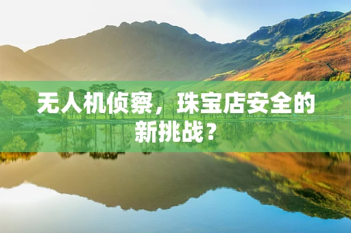 无人机侦察，珠宝店安全的新挑战？