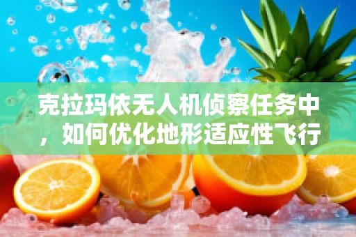 克拉玛依无人机侦察任务中，如何优化地形适应性飞行策略？
