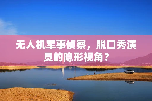无人机军事侦察，脱口秀演员的隐形视角？