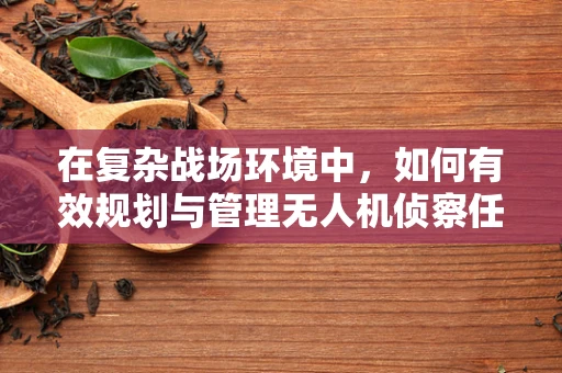 在复杂战场环境中，如何有效规划与管理无人机侦察任务的环境因素？