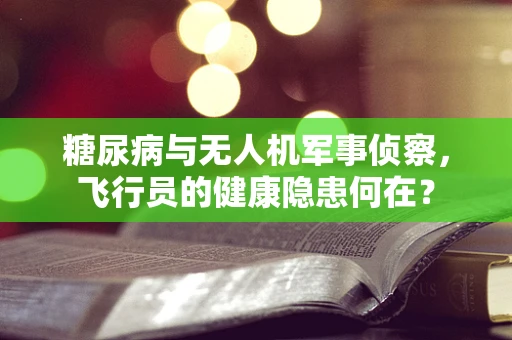 糖尿病与无人机军事侦察，飞行员的健康隐患何在？