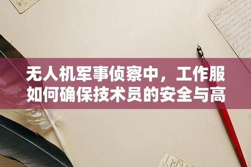 无人机军事侦察中，工作服如何确保技术员的安全与高效？