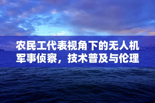 农民工代表视角下的无人机军事侦察，技术普及与伦理考量