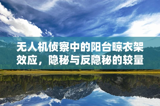 无人机侦察中的阳台晾衣架效应，隐秘与反隐秘的较量