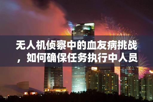 无人机侦察中的血友病挑战，如何确保任务执行中人员的安全？
