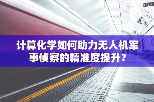 计算化学如何助力无人机军事侦察的精准度提升？