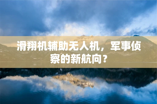 滑翔机辅助无人机，军事侦察的新航向？
