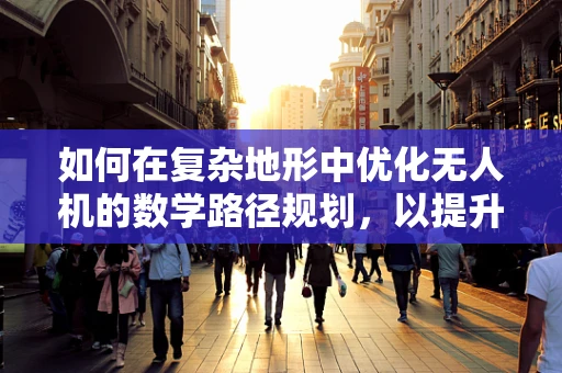 如何在复杂地形中优化无人机的数学路径规划，以提升军事侦察效率？