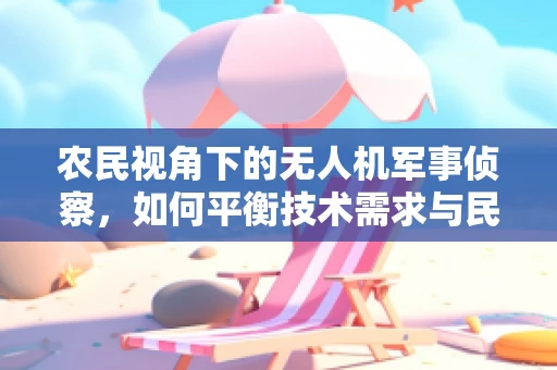 农民视角下的无人机军事侦察，如何平衡技术需求与民生影响？