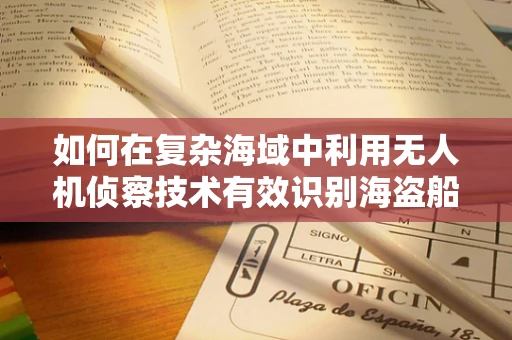 如何在复杂海域中利用无人机侦察技术有效识别海盗船？