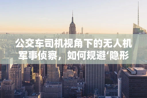 公交车司机视角下的无人机军事侦察，如何规避‘隐形威胁’？