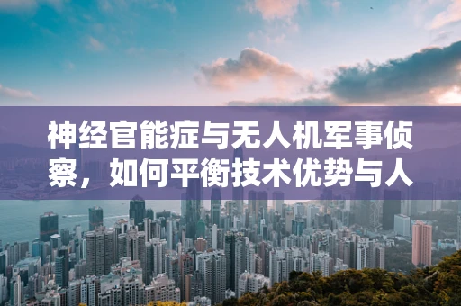 神经官能症与无人机军事侦察，如何平衡技术优势与人员心理健康？