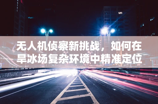 无人机侦察新挑战，如何在旱冰场复杂环境中精准定位？
