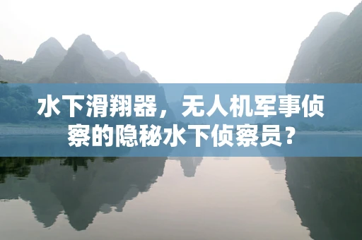 水下滑翔器，无人机军事侦察的隐秘水下侦察员？