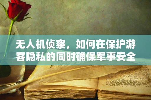无人机侦察，如何在保护游客隐私的同时确保军事安全？