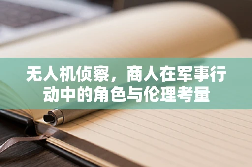 无人机侦察，商人在军事行动中的角色与伦理考量