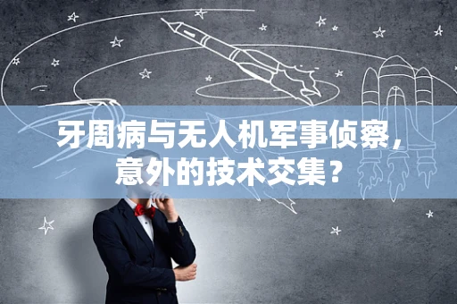 牙周病与无人机军事侦察，意外的技术交集？