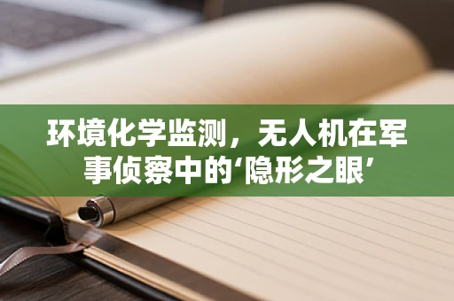环境化学监测，无人机在军事侦察中的‘隐形之眼’