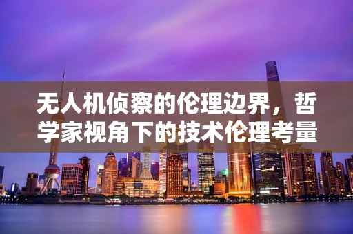 无人机侦察的伦理边界，哲学家视角下的技术伦理考量
