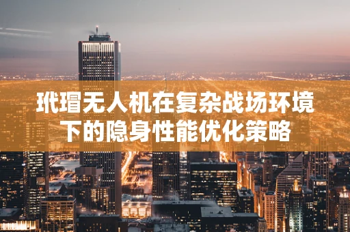 玳瑁无人机在复杂战场环境下的隐身性能优化策略