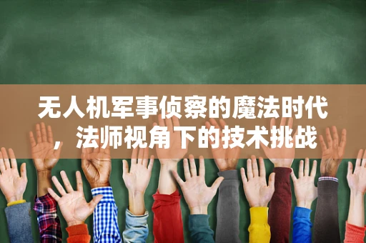 无人机军事侦察的魔法时代，法师视角下的技术挑战