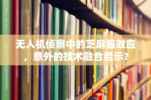 无人机侦察中的芝麻酱效应，意外的技术融合启示？