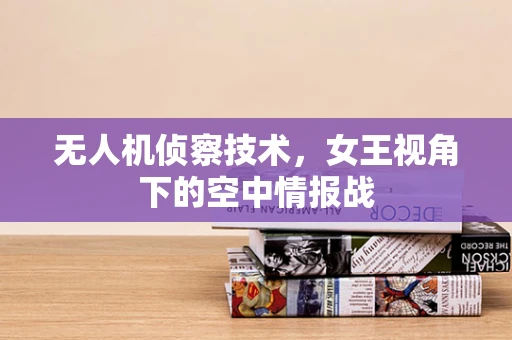无人机侦察技术，女王视角下的空中情报战